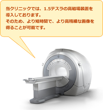 当クリニックでは、1.5テスラの高磁場装置(GE社製)を導入しております。そのため、より短時間で、より高精細な画像を得ることが可能です。 当クリニックでは、1.5テスラの高磁場装置(GE社製)を導入しております。そのため、より短時間で、より高精細な画像を得ることが可能です。